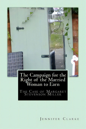 Campaign For The Right Of The Married Woman To Earn: The Case Of Margaret Stevenson Miller, De Clarke, Jennifer. Editorial Createspace, Tapa Blanda En Inglés