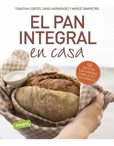 El Pan Integral En Casa  50 Recetas Con Harinas Completa...