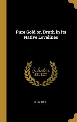 Libro Pure Gold Or, Druth In Its Native Lovelines - Holme...