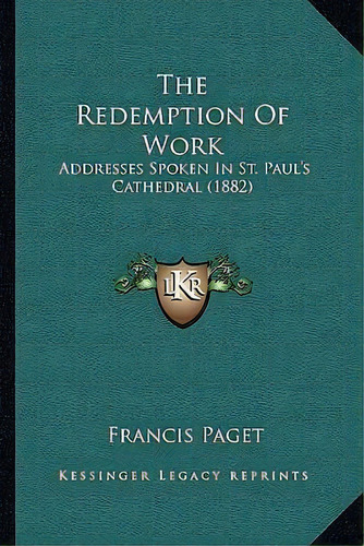 The Redemption Of Work : Addresses Spoken In St. Paul's Cathedral (1882), De Francis Paget., Tapa Blanda En Inglés