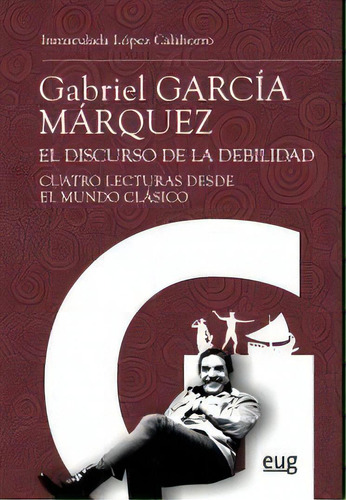 Gabriel Garcãâa Mãâ¡rquez: El Discurso De La Debilidad, De López Calahorro, Inmaculada. Editorial Universidad De Granada, Tapa Blanda En Español