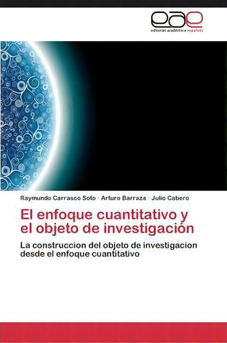 El Enfoque Cuantitativo Y El Objeto De Investigacion, De Carrasco Soto Raymundo. Editorial Editorial Academica Espanola, Tapa Blanda En Español