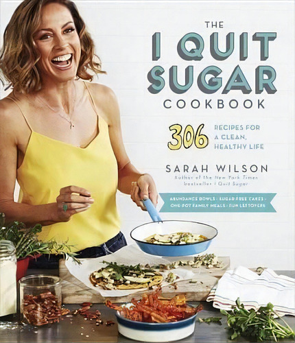 The I Quit Sugar Cookbook : 306 Recipes For A Clean, Healthy Life, De Ms Sarah Wilson. Editorial Clarkson Potter Publishers, Tapa Blanda En Inglés