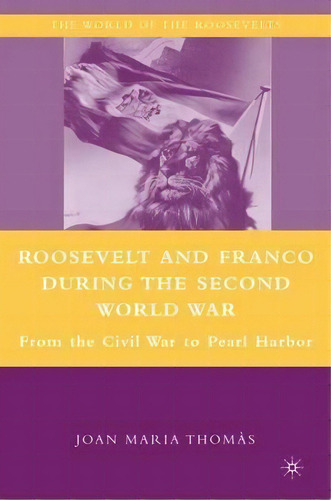 Roosevelt And Franco During The Second World War : From The Spanish Civil War To Pearl Harbor, De Joan Maria Thomas. Editorial Palgrave Macmillan, Tapa Dura En Inglés