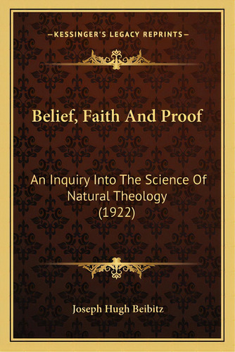 Belief, Faith And Proof: An Inquiry Into The Science Of Natural Theology (1922) An Inquiry Into T..., De Beibitz, Joseph Hugh. Editorial Kessinger Pub Llc, Tapa Blanda En Inglés