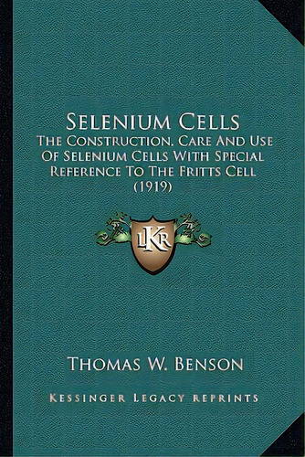 Selenium Cells: The Construction, Care And Use Of Selenium Cells With Speciathe Construction, Car..., De Benson, Thomas William. Editorial Kessinger Pub Llc, Tapa Blanda En Inglés
