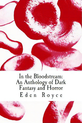 In The Bloodstream: An Anthology Of Dark Fantasy And Horror, De Royce, Eden. Editorial Createspace, Tapa Blanda En Inglés