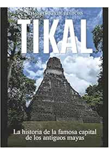 Tikal: La Historia De La Famosa Capital De Los Antiguos Maya