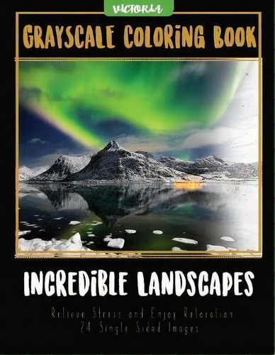 Incredible Landscapes : Grayscale Coloring Book Relieve Stress And Enjoy Relaxation 24 Single Sid..., De Victoria. Editorial Createspace Independent Publishing Platform, Tapa Blanda En Inglés