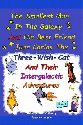 The Smallest Man In The Galaxy And His Best Friend Juan Carlos The Three-wish-cat And Their Inter..., De Longtin, Terrance. Editorial Blurb Inc, Tapa Blanda En Inglés