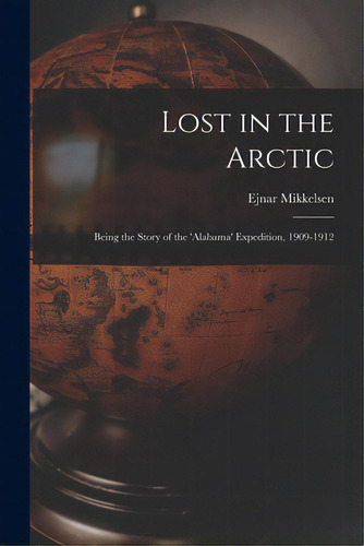 Lost In The Arctic: Being The Story Of The 'alabama' Expedition, 1909-1912, De Mikkelsen, Ejnar 1880-. Editorial Legare Street Pr, Tapa Blanda En Inglés