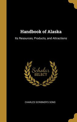 Libro Handbook Of Alaska: Its Resources, Products, And At...