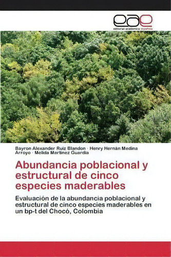 Abundancia Poblacional Y Estructural De Cinco Especies Maderables, De Ruiz Blandon Bayron Alexander. Editorial Editorial Academica Espanola, Tapa Blanda En Español