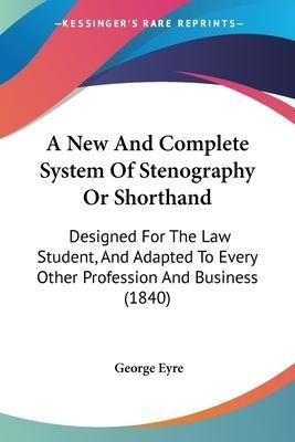 A New And Complete System Of Stenography Or Shorthand : D...