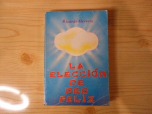 La Eleccion De Ser Feliz - Ricardo Herrero