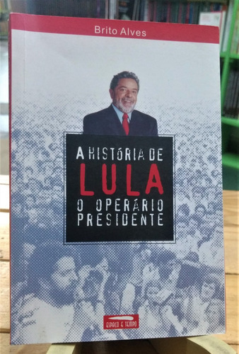 A História De Lula O Operário Presidente - Brito Alves -