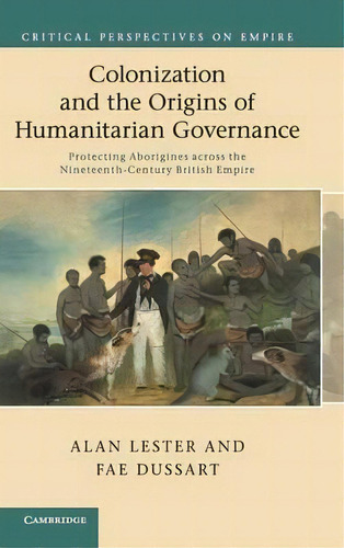 Colonization And The Origins Of Humanitarian Governance : Protecting Aborigines Across The Ninete..., De Alan Lester. Editorial Cambridge University Press, Tapa Dura En Inglés