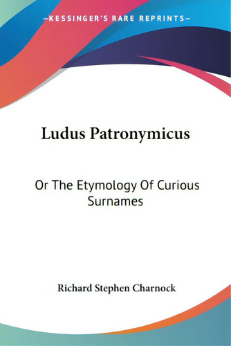 Ludus Patronymicus: Or The Etymology Of Curious Surnames, De Charnock, Richard Stephen., Vol. 1. Editorial Kessinger Pub Llc, Tapa Blanda En Inglés