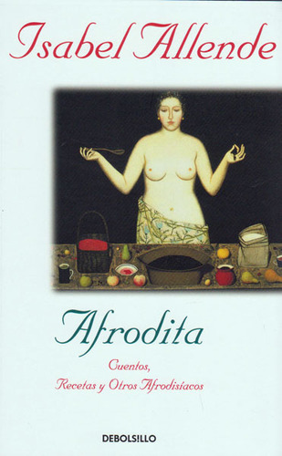 Afrodita. Cuentos, Recetas Y Otros Afrodisiacos, De Isabel Allende. Editorial Debolsillo, Tapa Blanda En Español