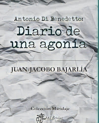 Antonio Di Benedetto: Diario De Una Agonía, De Juan Jacobo Bajarlía. Editorial Mil Botellas, Tapa Blanda, Edición 1 En Español, 2023