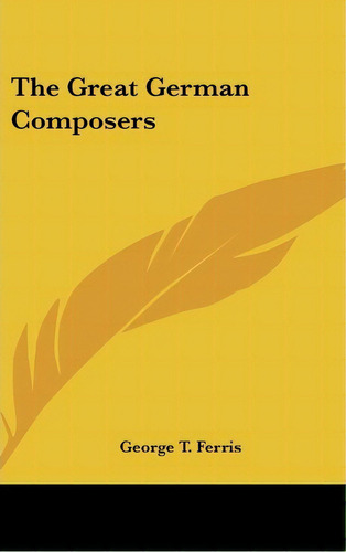 The Great German Composers, De George Titus Ferris. Editorial Kessinger Publishing, Tapa Dura En Inglés