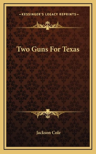 Two Guns For Texas, De Cole, Jackson. Kessinger's Legacy Reprints, Vol. 1. Editorial Kessinger Pub Llc, Tapa Dura En Inglés