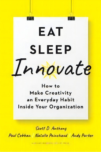 Eat, Sleep, Innovate : How To Make Creativity An Everyday Habit Inside Your Organization, De Scott D. Anthony. Editorial Harvard Business Review Press, Tapa Dura En Inglés