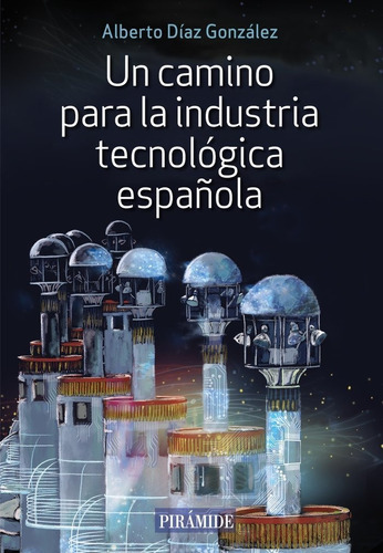 UN CAMINO PARA LA INDUSTRIA TECNOLOGICA ESPAÃÂOLA, de DIAZ GONZALEZ, ALBERTO. Editorial Ediciones Pirámide, tapa blanda en español