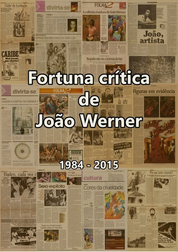 Fortuna Crítica De João Werner: Reportagens E Publicações Acerca Da Arte: 1984 - 2015, De João Werner. Série Não Aplicável, Vol. 1. Editora Clube De Autores, Capa Mole, Edição 1 Em Português, 2017