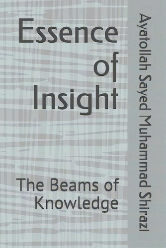 Essence Of Insight: The Beams Of Knowledge, De Shirazi, Ayatollah Sayed Muhammad. Editorial Createspace, Tapa Blanda En Inglés