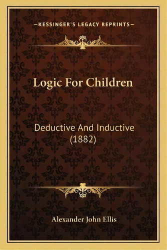 Logic For Children : Deductive And Inductive (1882), De Alexander John Ellis. Editorial Kessinger Publishing, Tapa Blanda En Inglés