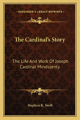 The Cardinal's Story: The Life And Work Of Joseph Cardinal Mindszenty, De Swift, Stephen K.. Editorial Kessinger Pub Llc, Tapa Blanda En Inglés