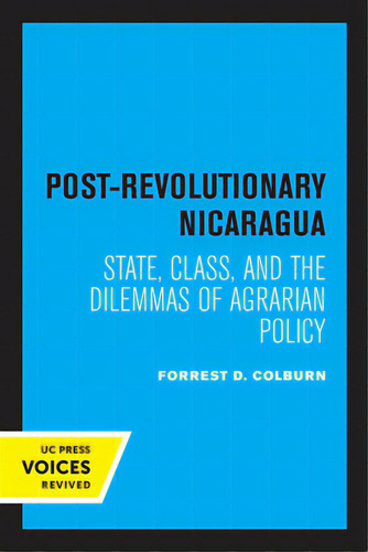 Post-revolutionary Nicaragua: State, Class, And The Dilemmas Of Agrarian Policy, De Colburn, Forrest D.., Vol. 1. Editorial Univ Of California Pr, Tapa Blanda En Inglés