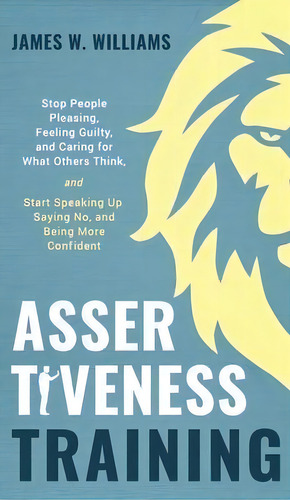 Assertiveness Training : Stop People Pleasing, Feeling Guilty, And Caring For What Others Think, ..., De James W Williams. Editorial Sd Publishing Llc, Tapa Dura En Inglés