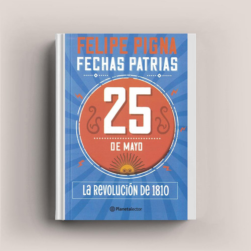 25 De Mayo - Fechas Patrias - 2022 Felipe Pigna Planeta Lect