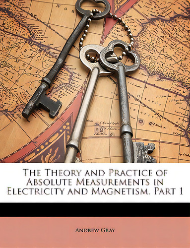 The Theory And Practice Of Absolute Measurements In Electricity And Magnetism, Part 1, De Gray, Andrew. Editorial Nabu Pr, Tapa Blanda En Inglés