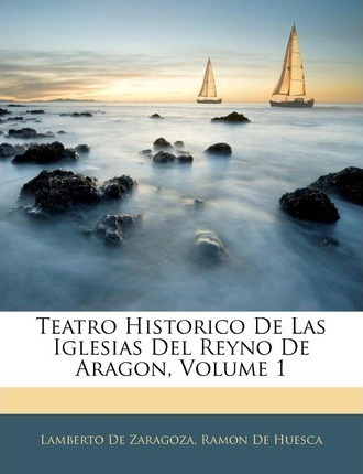 Libro Teatro Historico De Las Iglesias Del Reyno De Arago...