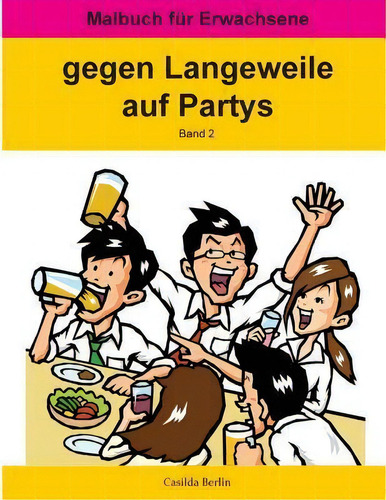 Gegen Langeweile Auf Partys Band 2 : Malbuch Fur Erwachsene, De Casilda Berlin. Malbuch Für Erwachsene, Vol. 2. Editorial Createspace Independent Publishing Platform, Tapa Blanda En Alemán