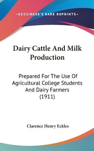 Dairy Cattle And Milk Production : Prepared For The Use Of Agricultural College Students And Dair..., De Clarence Henry Eckles. Editorial Kessinger Publishing, Tapa Dura En Inglés