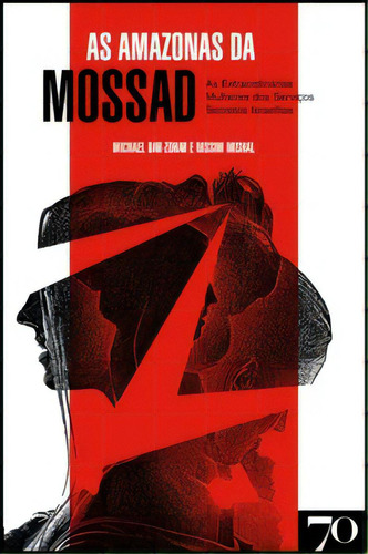 As Amazonas Da Mossad: As Extraordinárias Mulheres Dos Serviços Secretos Israelitas, De Mishal Nissim. Editora Edições 70, Capa Mole Em Português, 2022