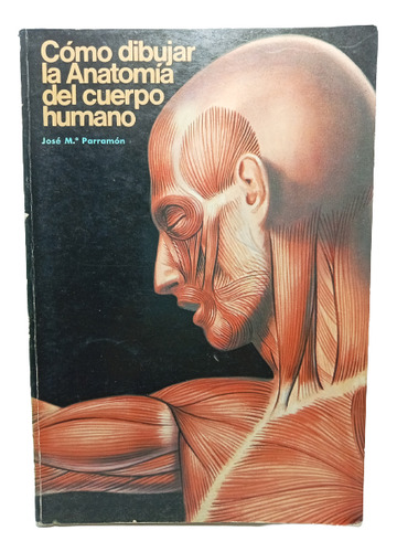 Cómo Dibujar La Anatomía Del Cuerpo Humano - Parramón - 1977