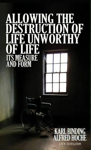 Allowing The Destruction Of Life Unworthy Of Life : Its Measure And Form, De Karl Binding. Editorial Suzeteo Enterprises, Tapa Dura En Inglés, 2015