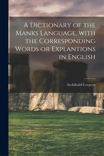 A Dictionary Of The Manks Language, With The Corresponding Words Or Explantions In English, De Cregeen, Archibald 1774-1841. Editorial Legare Street Pr, Tapa Blanda En Inglés