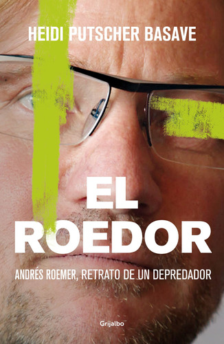 El roedor: Andrés Roemer, retrato de un depredador, de Putscher Basave, Heidi. Serie Actualidad Editorial Grijalbo, tapa blanda en español, 2022