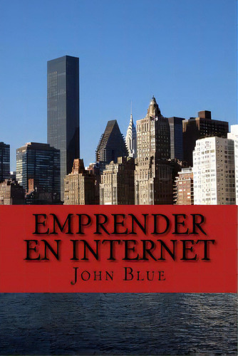 Emprender En Internet: Todo Lo Que Debes Saber Para Tener Tu Propio Negocio, De Blue, John. Editorial Createspace, Tapa Blanda En Español