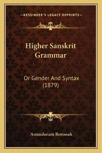 Higher Sanskrit Grammar : Or Gender And Syntax (1879), De Anundoram Borooah. Editorial Kessinger Publishing, Tapa Blanda En Inglés
