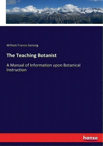 The Teaching Botanist : A Manual Of Information Upon Botanical Instruction, De William Francis Ganong. Editorial Hansebooks, Tapa Blanda En Inglés
