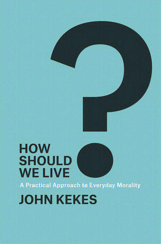 How Should We Live?: A Practical Approach To Everyday Morality, De Kekes, John. Editorial Univ Of Chicago Pr, Tapa Blanda En Inglés