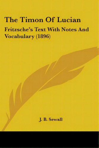 The Timon Of Lucian: Fritzsche's Text With Notes And Vocabulary (1896), De Sewall, J. B.. Editorial Kessinger Pub Llc, Tapa Blanda En Inglés