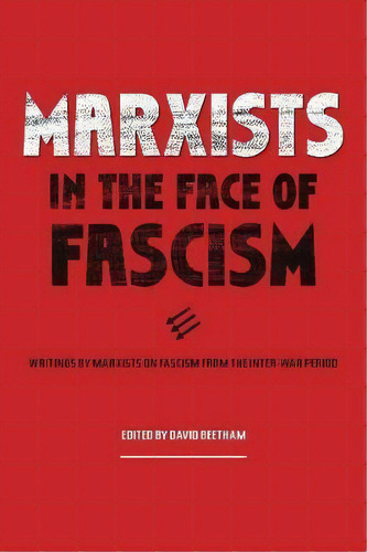 Marxists In The Face Of Fascism : Writings By Marxists On Fascism From The Inter-war Period, De David Beetham. Editorial Haymarket Books, Tapa Blanda En Inglés, 2019